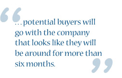 This image is a quote that says "...potential buyers will go with the company that looks like they will be around for more than six months".